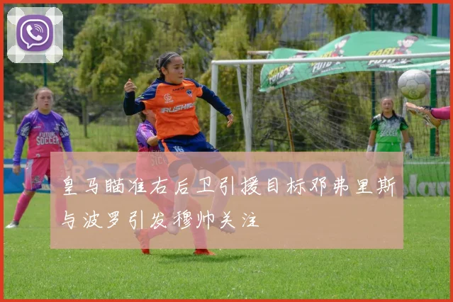 皇马瞄准右后卫引援目标邓弗里斯与波罗引发穆帅关注