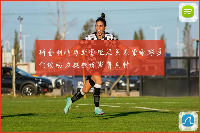 斯普利特与新管理层关系紧张球员们纷纷力挺教练斯普利特