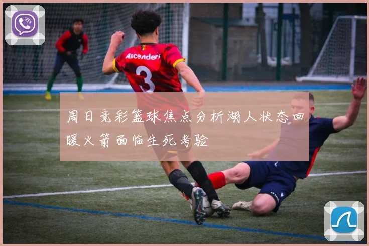 周日竞彩篮球焦点分析湖人状态回暖火箭面临生死考验