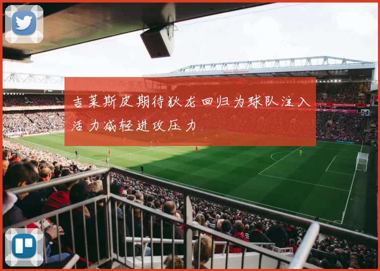 吉莱斯皮期待狄龙回归为球队注入活力减轻进攻压力
