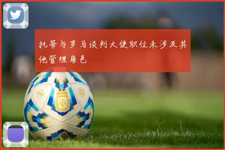 托蒂与罗马谈判大使职位未涉及其他管理角色