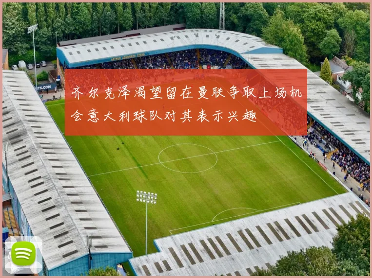 齐尔克泽渴望留在曼联争取上场机会意大利球队对其表示兴趣