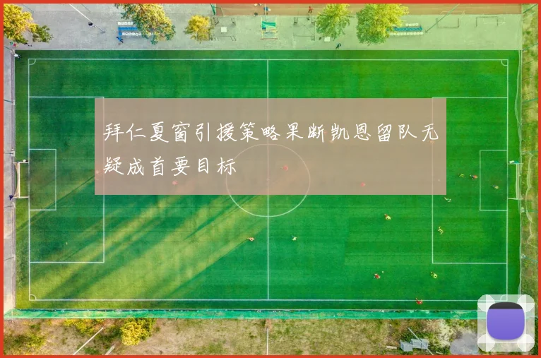 拜仁夏窗引援策略果断凯恩留队无疑成首要目标