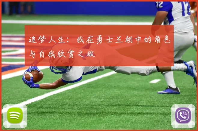 追梦人生：我在勇士王朝中的角色与自我欣赏之旅