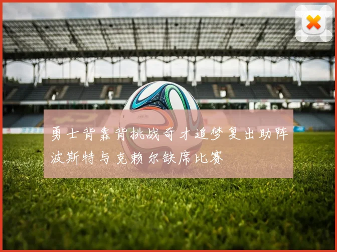 勇士背靠背挑战奇才追梦复出助阵波斯特与克赖尔缺席比赛