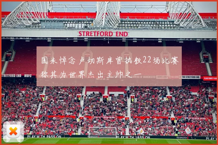 国米悼念卢切斯库曾执教22场比赛称其为世界杰出主帅之一
