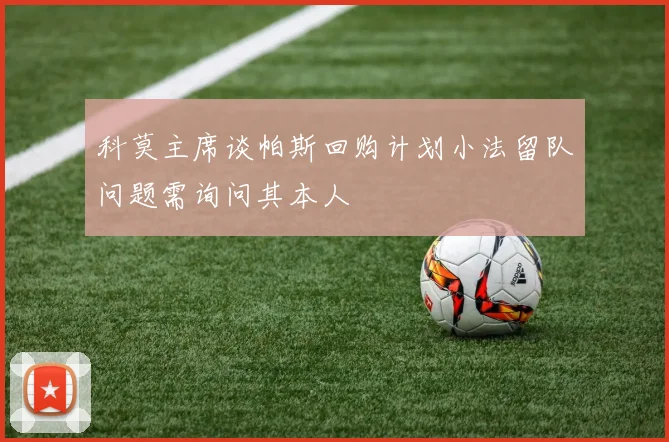 科莫主席谈帕斯回购计划小法留队问题需询问其本人