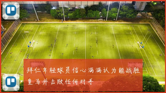 拜仁年轻球员信心满满认为能战胜皇马并击败任何对手