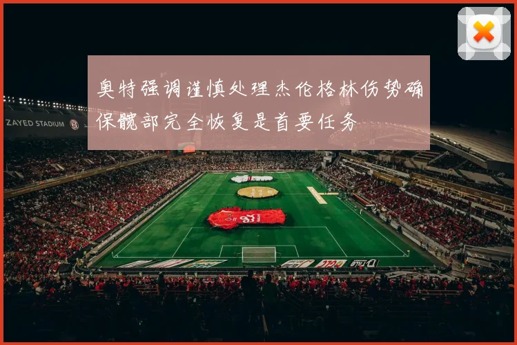 奥特强调谨慎处理杰伦格林伤势确保髋部完全恢复是首要任务