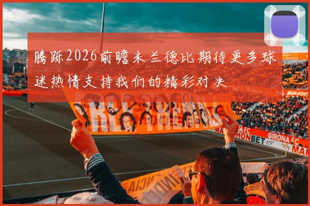 腾跞2026前瞻米兰德比期待更多球迷热情支持我们的精彩对决