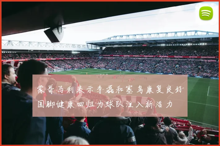 蒙哥马利表示李磊和塞鸟康复良好国脚健康回归为球队注入新活力