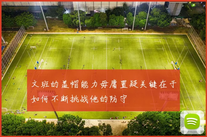 文班的盖帽能力毋庸置疑关键在于如何不断挑战他的防守