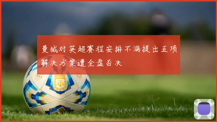 曼城对英超赛程安排不满提出五项解决方案遭全盘否决
